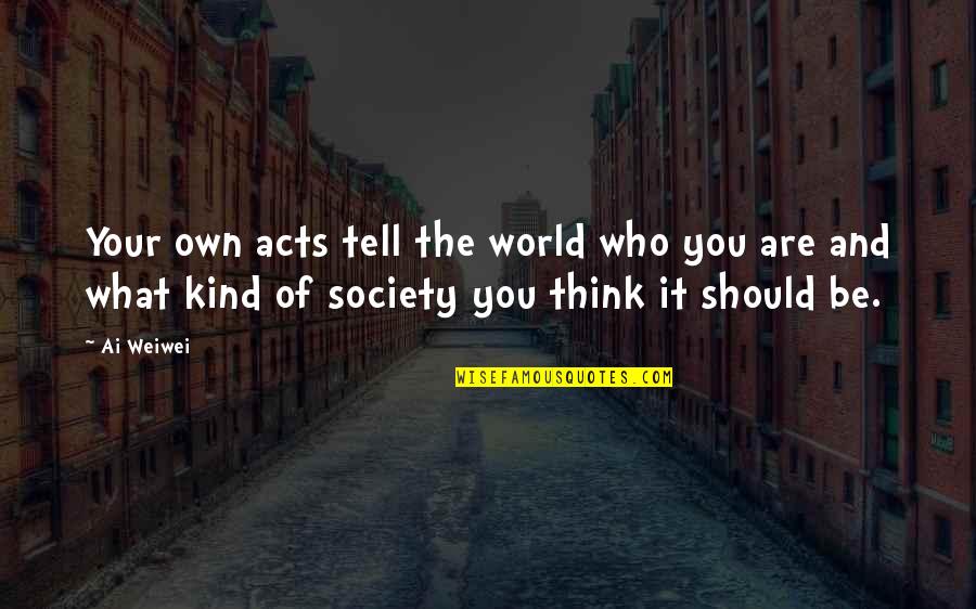Kind Acts Quotes By Ai Weiwei: Your own acts tell the world who you Kind Acts Quotes By Ai Weiwei: Your own acts tell the world who you