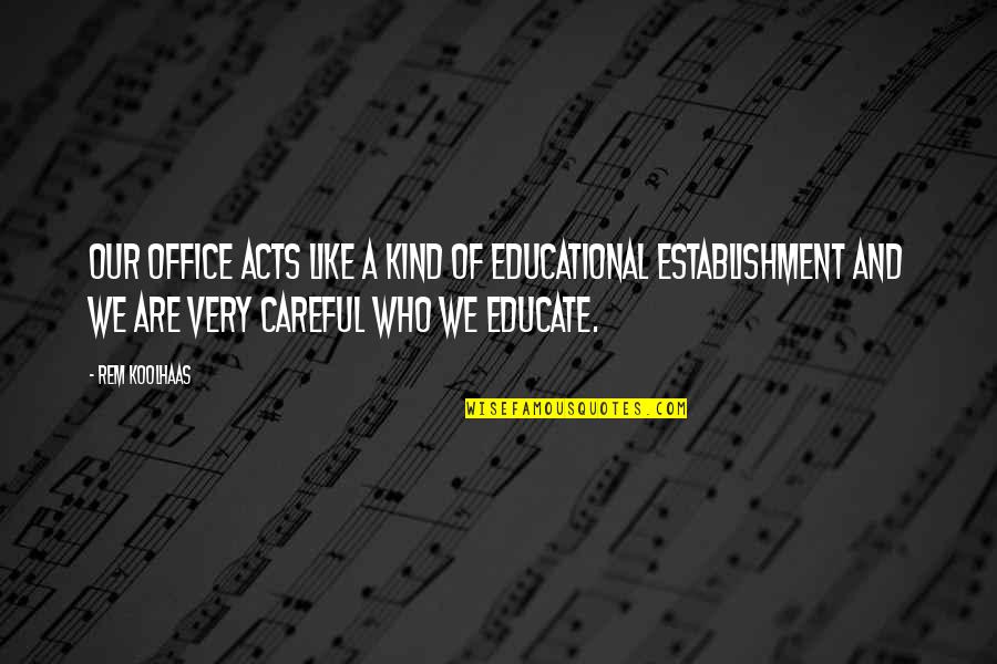 Kind Acts Quotes By Rem Koolhaas: Our office acts like a kind of educational Kind Acts Quotes By Rem Koolhaas: Our office acts like a kind of educational