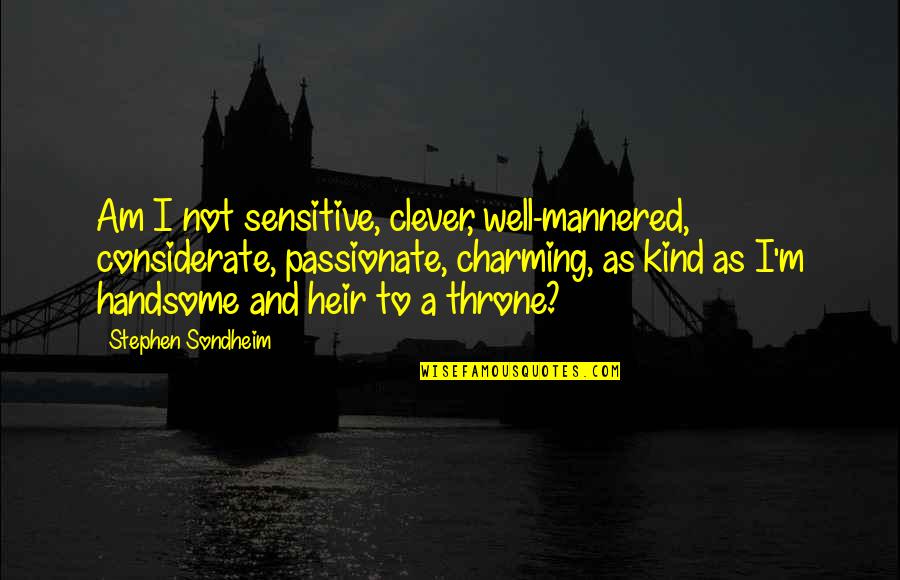 Kind And Considerate Quotes By Stephen Sondheim: Am I not sensitive, clever, well-mannered, considerate, passionate,