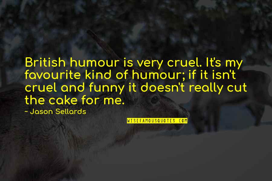 Kind And Cruel Quotes By Jason Sellards: British humour is very cruel. It's my favourite