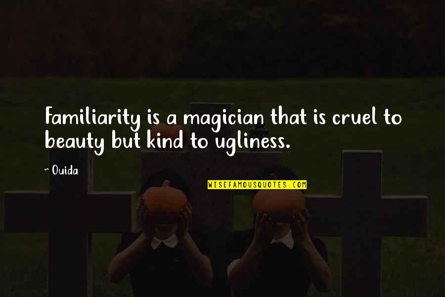 Kind And Cruel Quotes By Ouida: Familiarity is a magician that is cruel to