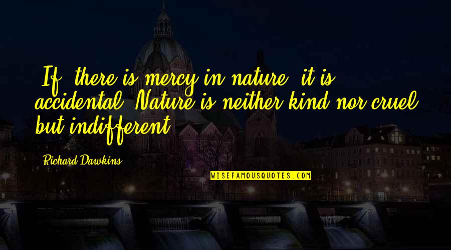 Kind And Cruel Quotes By Richard Dawkins: [If] there is mercy in nature, it is