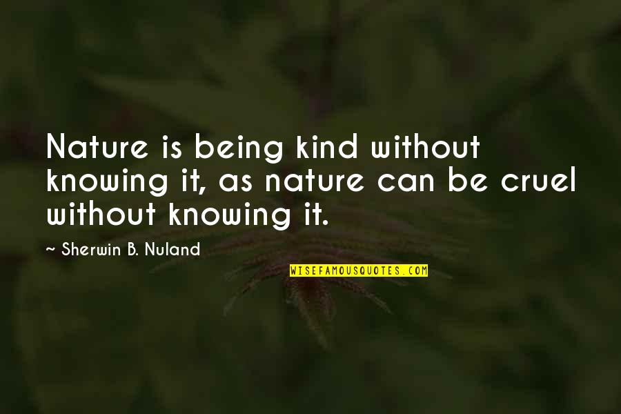 Kind And Cruel Quotes By Sherwin B. Nuland: Nature is being kind without knowing it, as