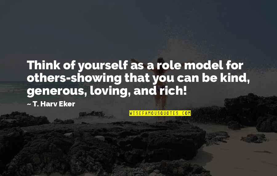 Kind And Generous Quotes By T. Harv Eker: Think of yourself as a role model for