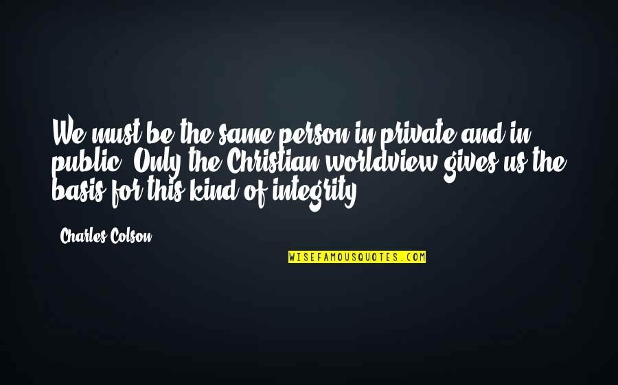 Kind And Giving Quotes By Charles Colson: We must be the same person in private