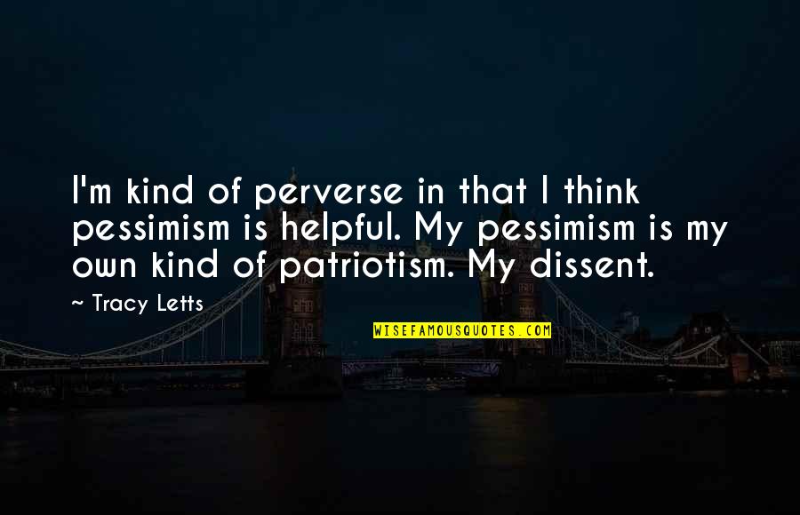 Kind And Helpful Quotes By Tracy Letts: I'm kind of perverse in that I think