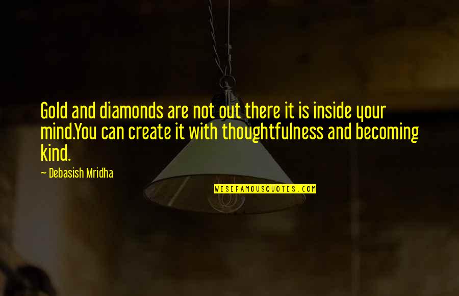 Kind And Love Quotes By Debasish Mridha: Gold and diamonds are not out there it