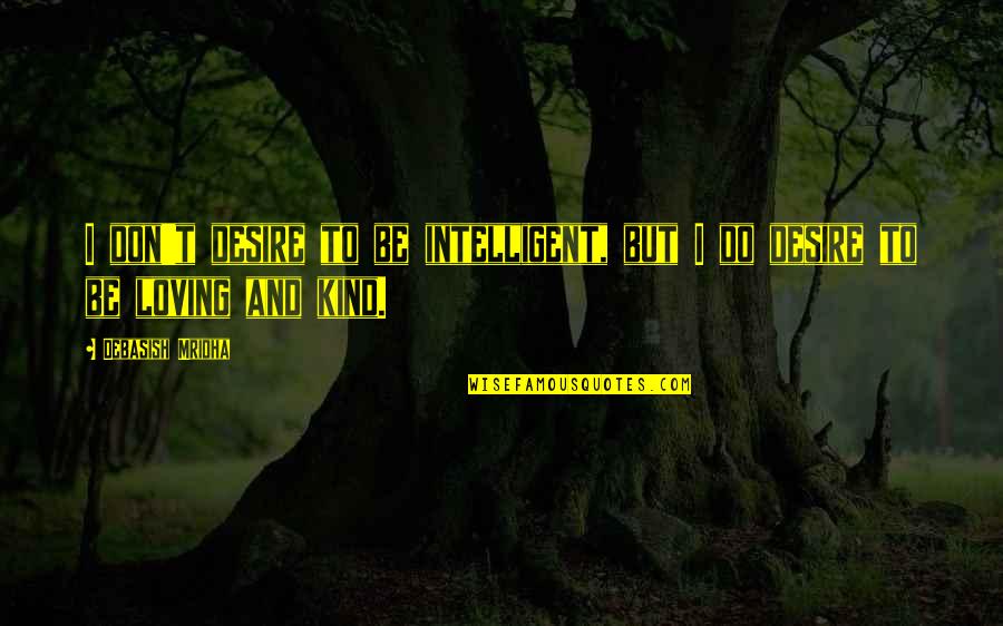 Kind And Loving Quotes By Debasish Mridha: I don't desire to be intelligent, but I Kind And Loving Quotes By Debasish Mridha: I don't desire to be intelligent, but I