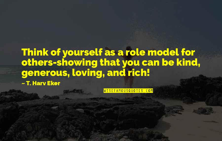 Kind And Loving Quotes By T. Harv Eker: Think of yourself as a role model for Kind And Loving Quotes By T. Harv Eker: Think of yourself as a role model for