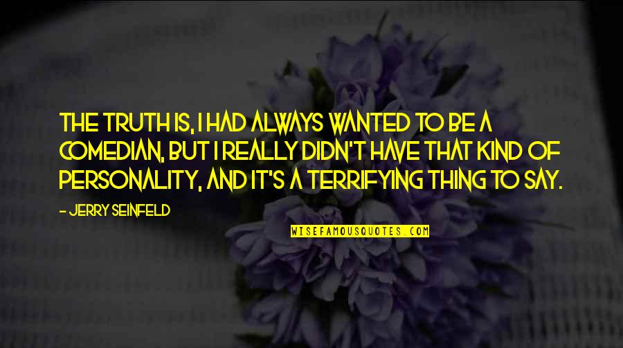 Kind And Quotes By Jerry Seinfeld: The truth is, I had always wanted to