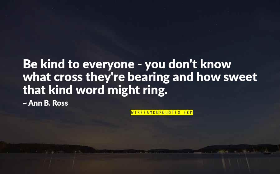 Kind And Sweet Quotes By Ann B. Ross: Be kind to everyone - you don't know