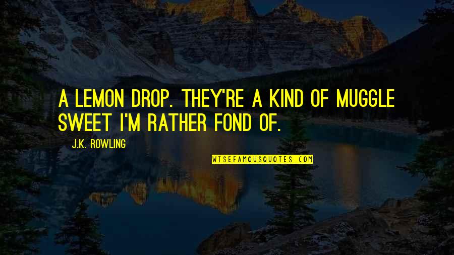 Kind And Sweet Quotes By J.K. Rowling: A lemon drop. They're a kind of Muggle