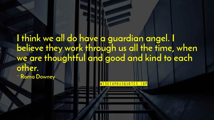 Kind And Thoughtful Quotes By Roma Downey: I think we all do have a guardian