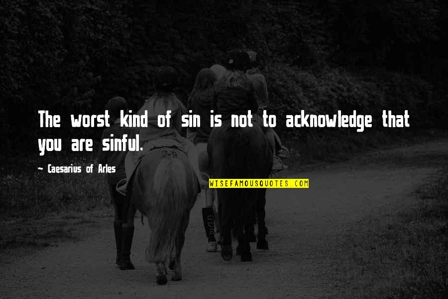 Kind Christian Quotes By Caesarius Of Arles: The worst kind of sin is not to Kind Christian Quotes By Caesarius Of Arles: The worst kind of sin is not to