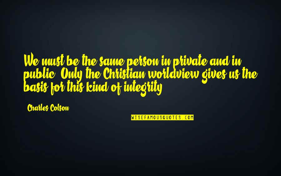 Kind Christian Quotes By Charles Colson: We must be the same person in private Kind Christian Quotes By Charles Colson: We must be the same person in private