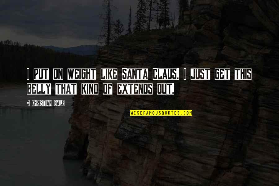 Kind Christian Quotes By Christian Bale: I put on weight like Santa Claus. I
