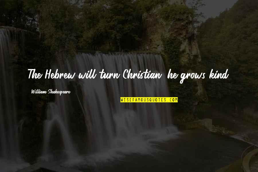 Kind Christian Quotes By William Shakespeare: The Hebrew will turn Christian; he grows kind. Kind Christian Quotes By William Shakespeare: The Hebrew will turn Christian; he grows kind.