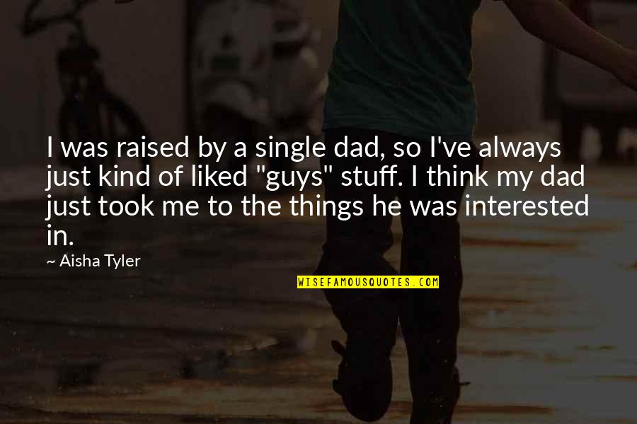 Kind Dad Quotes By Aisha Tyler: I was raised by a single dad, so Kind Dad Quotes By Aisha Tyler: I was raised by a single dad, so