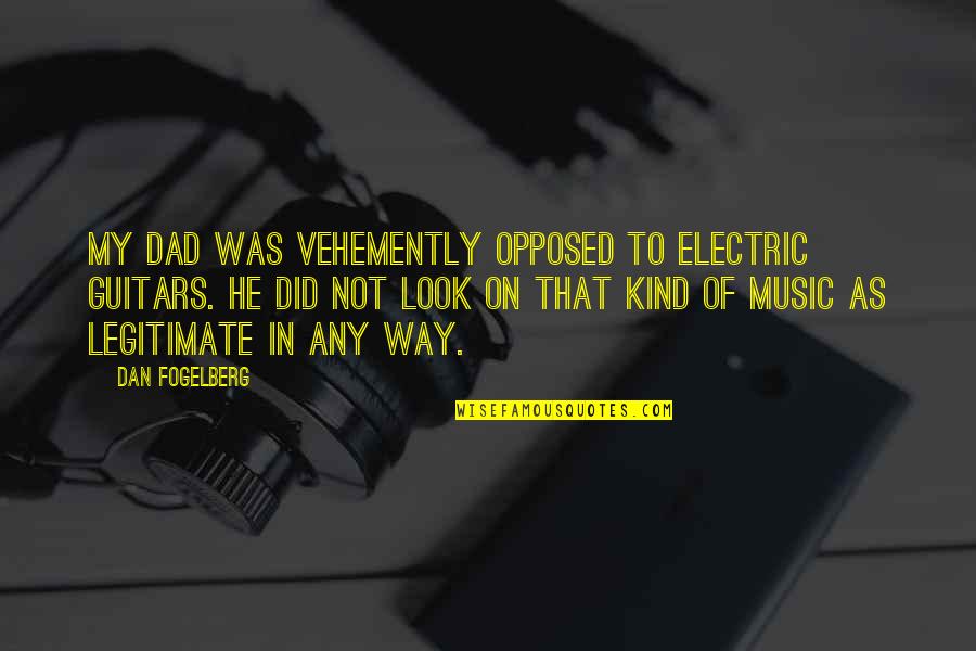 Kind Dad Quotes By Dan Fogelberg: My dad was vehemently opposed to electric guitars. Kind Dad Quotes By Dan Fogelberg: My dad was vehemently opposed to electric guitars.