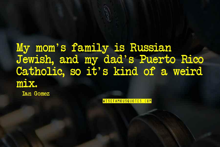 Kind Dad Quotes By Ian Gomez: My mom's family is Russian Jewish, and my Kind Dad Quotes By Ian Gomez: My mom's family is Russian Jewish, and my