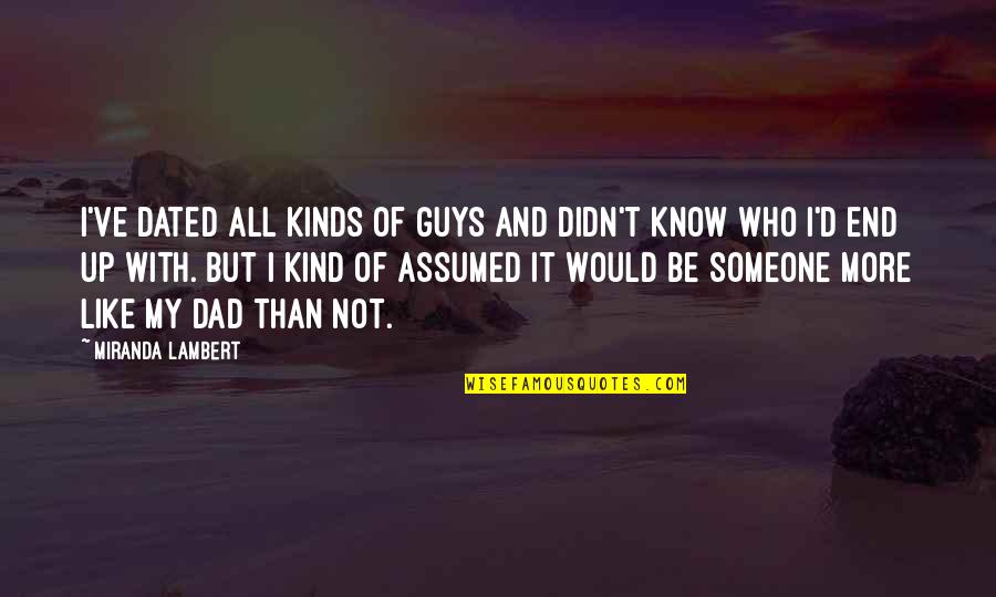 Kind Dad Quotes By Miranda Lambert: I've dated all kinds of guys and didn't Kind Dad Quotes By Miranda Lambert: I've dated all kinds of guys and didn't