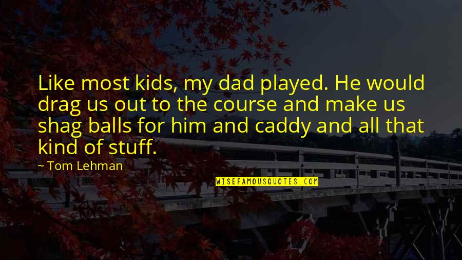 Kind Dad Quotes By Tom Lehman: Like most kids, my dad played. He would Kind Dad Quotes By Tom Lehman: Like most kids, my dad played. He would