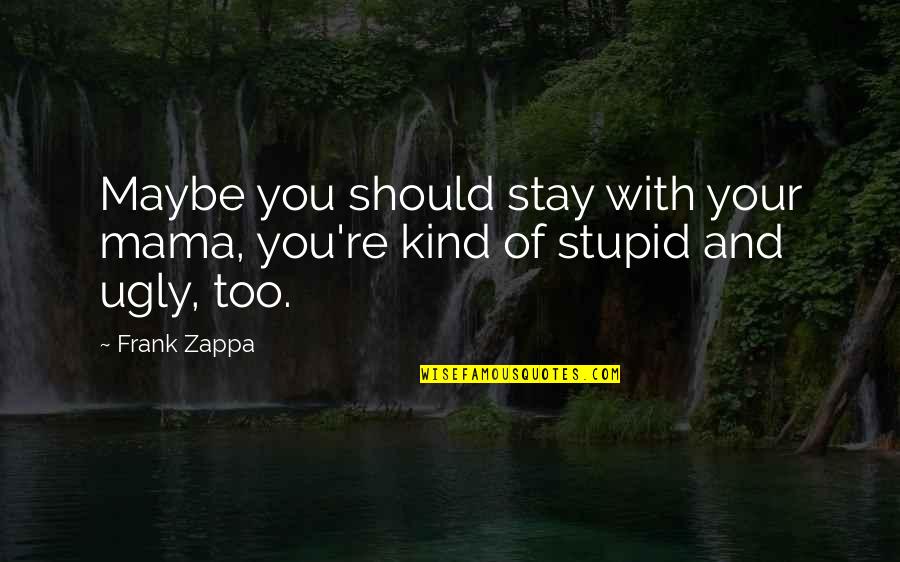 Kind Friendship Quotes By Frank Zappa: Maybe you should stay with your mama, you're