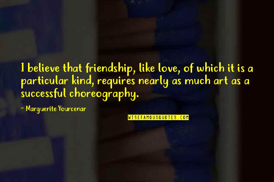 Kind Friendship Quotes By Marguerite Yourcenar: I believe that friendship, like love, of which
