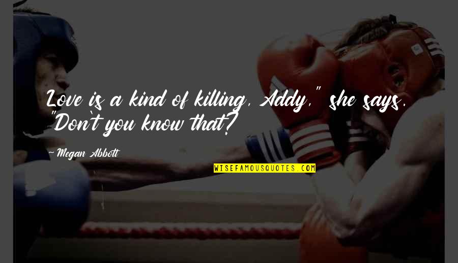 Kind Friendship Quotes By Megan Abbott: Love is a kind of killing, Addy," she