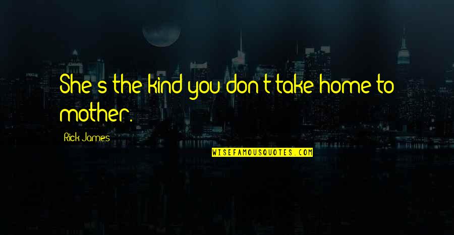 Kind Friendship Quotes By Rick James: She's the kind you don't take home to