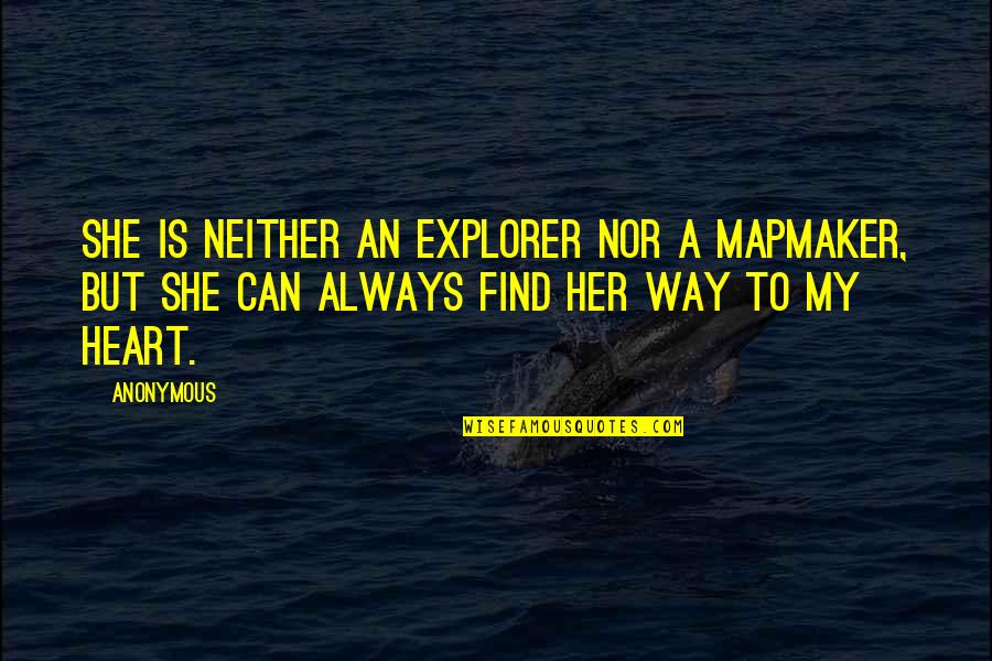 Kind Heart Quotes By Anonymous: She is neither an explorer nor a mapmaker,