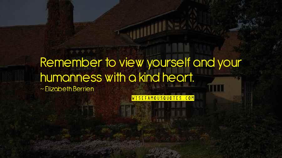 Kind Heart Quotes By Elizabeth Berrien: Remember to view yourself and your humanness with