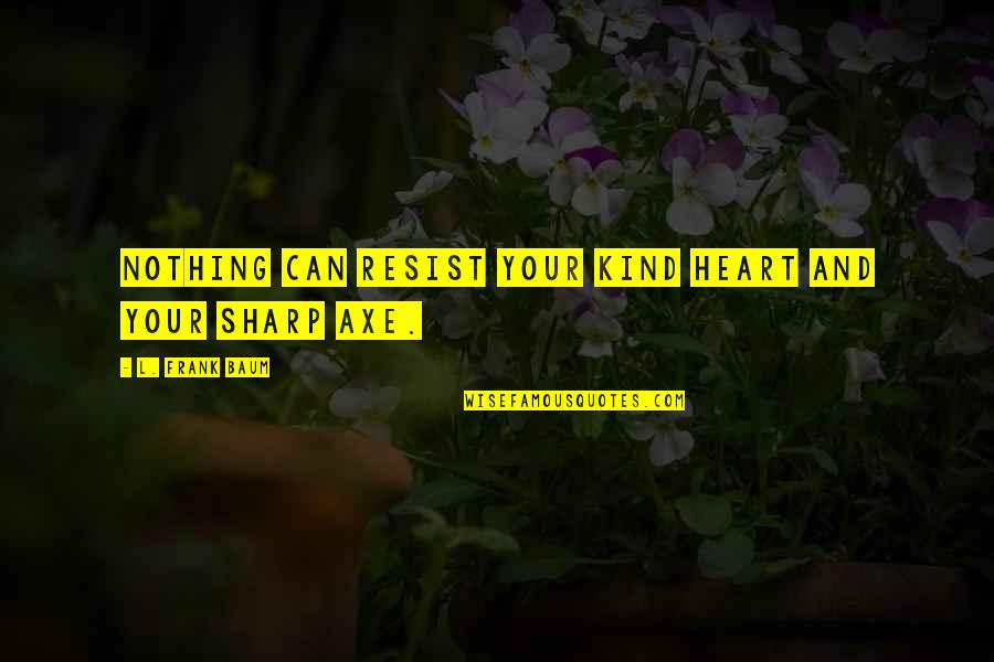 Kind Heart Quotes By L. Frank Baum: Nothing can resist your kind heart and your