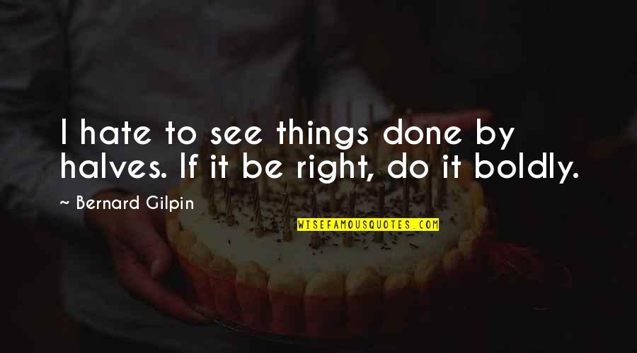 Kind Hearted Friends Quotes By Bernard Gilpin: I hate to see things done by halves.