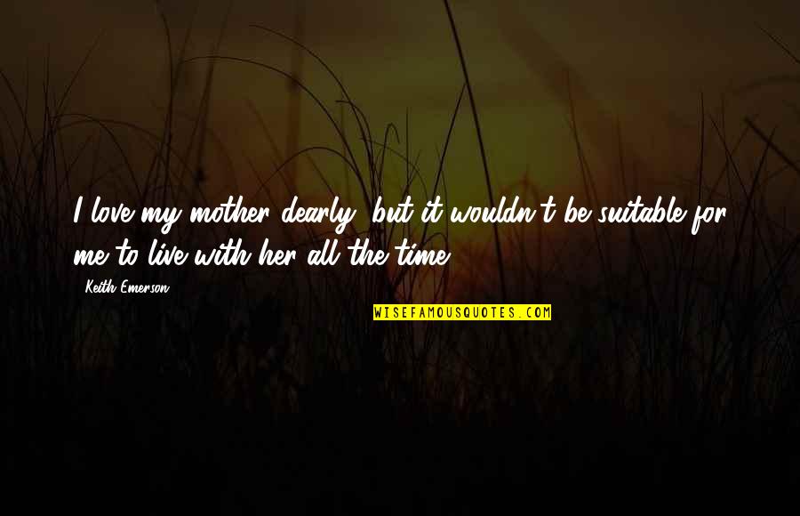 Kind Hearted Person Quotes By Keith Emerson: I love my mother dearly, but it wouldn't