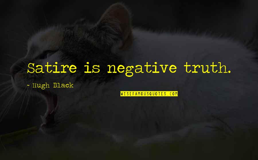 Kind Irish Quotes By Hugh Black: Satire is negative truth.