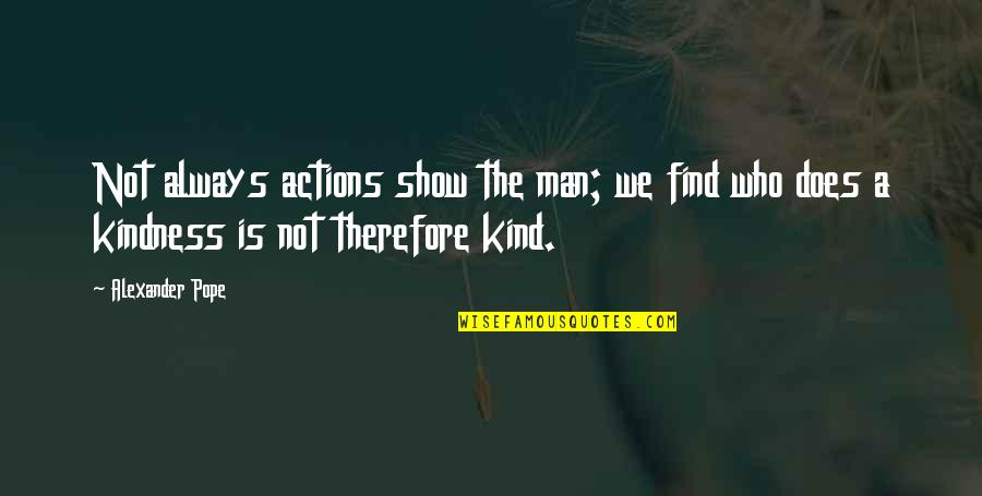 Kind Kindness Quotes By Alexander Pope: Not always actions show the man; we find
