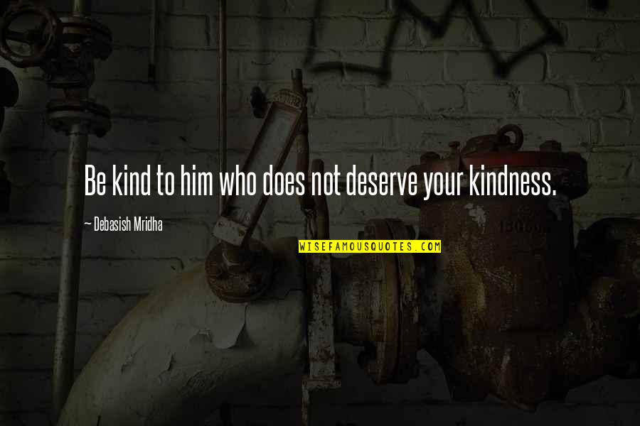 Kind Kindness Quotes By Debasish Mridha: Be kind to him who does not deserve Kind Kindness Quotes By Debasish Mridha: Be kind to him who does not deserve