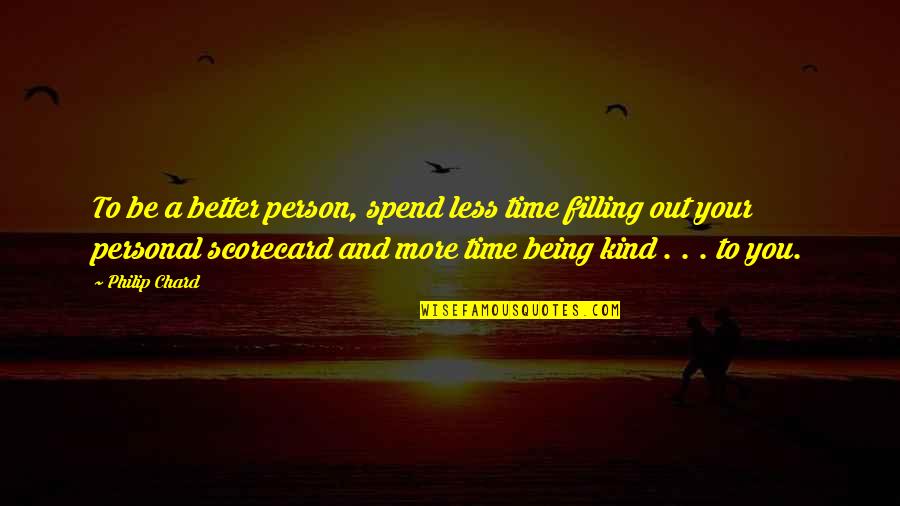 Kind Kindness Quotes By Philip Chard: To be a better person, spend less time