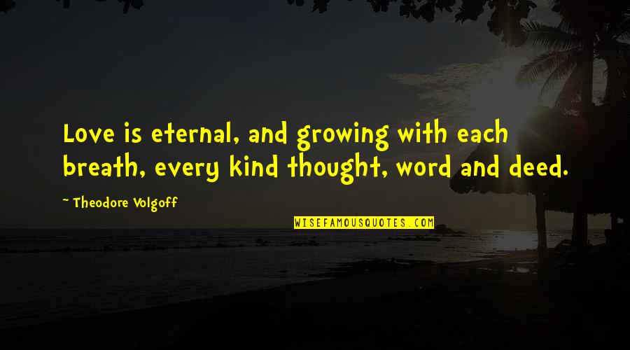 Kind Kindness Quotes By Theodore Volgoff: Love is eternal, and growing with each breath,