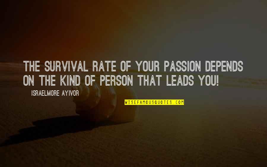 Kind Leader Quotes By Israelmore Ayivor: The survival rate of your passion depends on Kind Leader Quotes By Israelmore Ayivor: The survival rate of your passion depends on