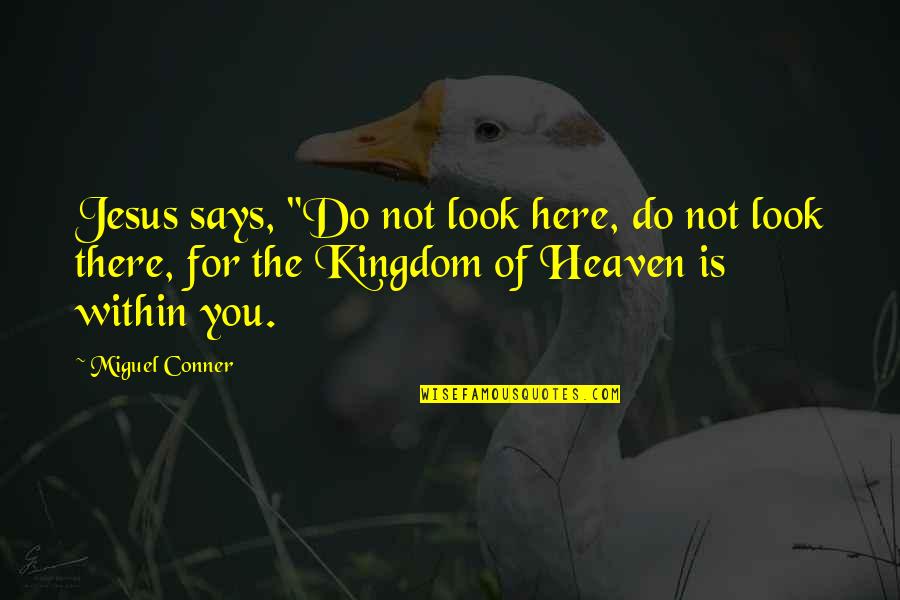 Kind Leader Quotes By Miguel Conner: Jesus says, "Do not look here, do not Kind Leader Quotes By Miguel Conner: Jesus says, "Do not look here, do not