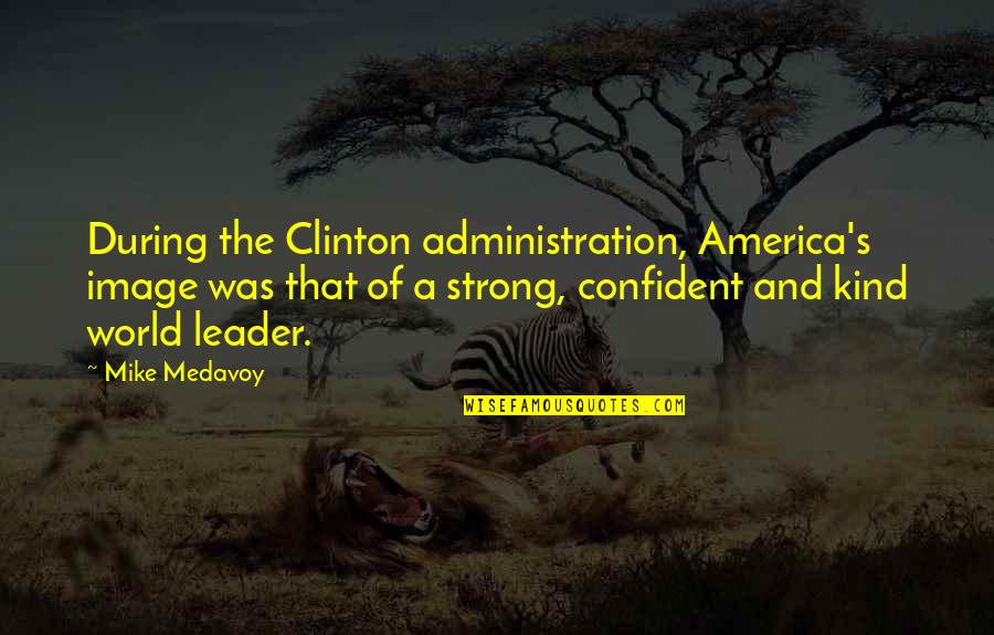 Kind Leader Quotes By Mike Medavoy: During the Clinton administration, America's image was that Kind Leader Quotes By Mike Medavoy: During the Clinton administration, America's image was that