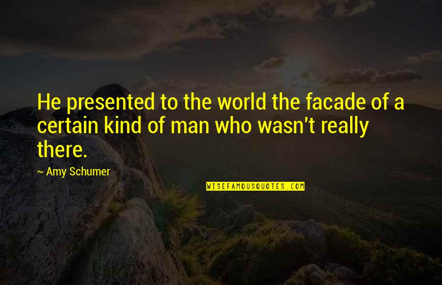 Kind Man Quotes By Amy Schumer: He presented to the world the facade of Kind Man Quotes By Amy Schumer: He presented to the world the facade of