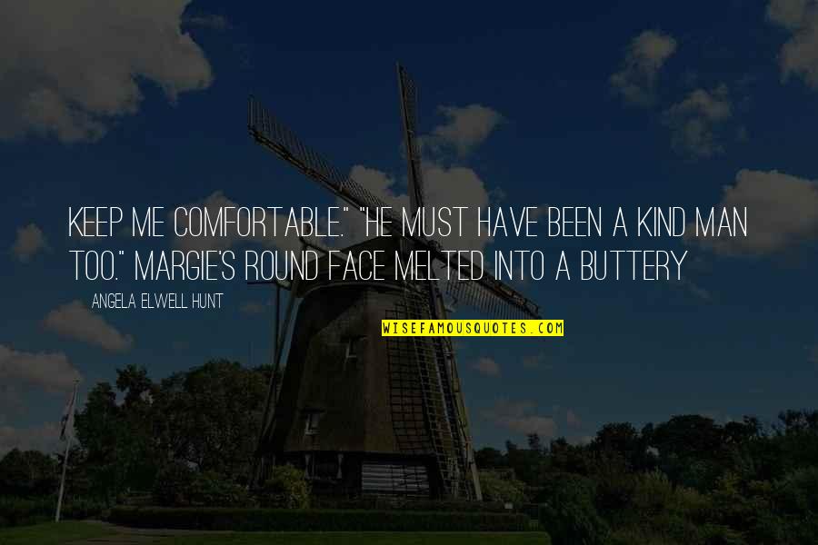 Kind Man Quotes By Angela Elwell Hunt: keep me comfortable." "He must have been a Kind Man Quotes By Angela Elwell Hunt: keep me comfortable." "He must have been a