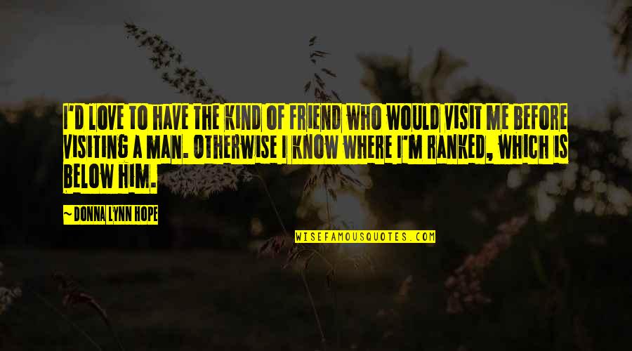Kind Man Quotes By Donna Lynn Hope: I'd love to have the kind of friend Kind Man Quotes By Donna Lynn Hope: I'd love to have the kind of friend