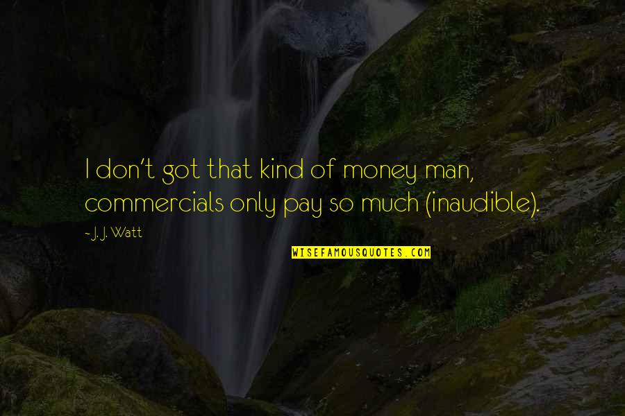 Kind Man Quotes By J. J. Watt: I don't got that kind of money man,