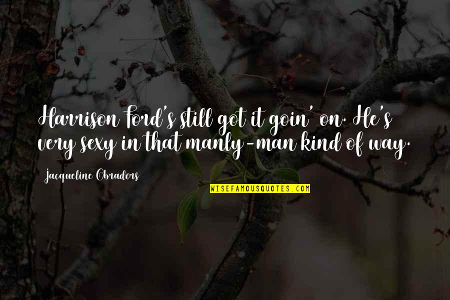 Kind Man Quotes By Jacqueline Obradors: Harrison Ford's still got it goin' on. He's Kind Man Quotes By Jacqueline Obradors: Harrison Ford's still got it goin' on. He's
