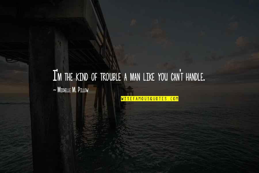 Kind Man Quotes By Michelle M. Pillow: I'm the kind of trouble a man like Kind Man Quotes By Michelle M. Pillow: I'm the kind of trouble a man like