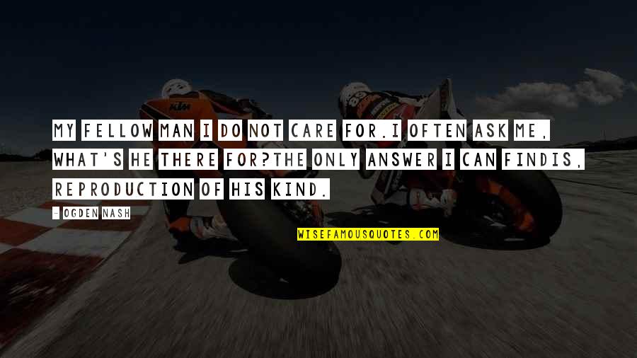 Kind Man Quotes By Ogden Nash: My fellow man I do not care for.I Kind Man Quotes By Ogden Nash: My fellow man I do not care for.I